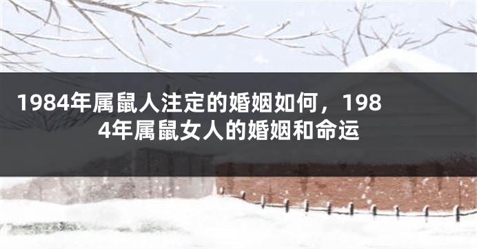 1984年属鼠人注定的婚姻如何，1984年属鼠女人的婚姻和命运