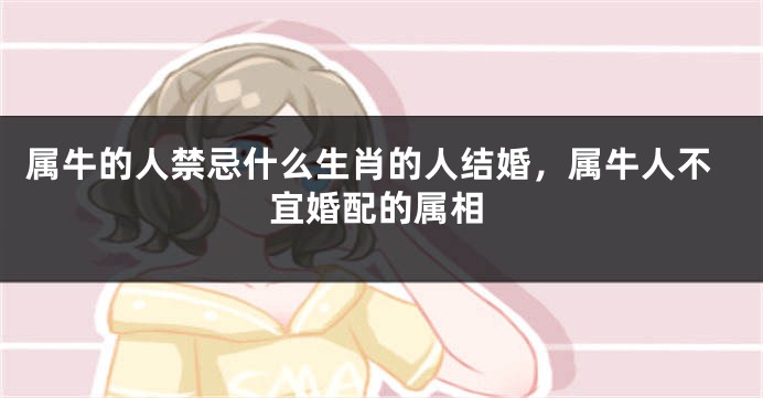 属牛的人禁忌什么生肖的人结婚，属牛人不宜婚配的属相