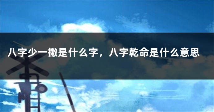八字少一撇是什么字，八字乾命是什么意思