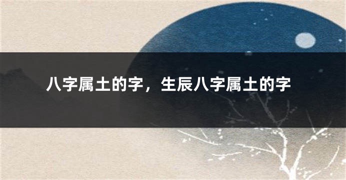 八字属土的字，生辰八字属土的字
