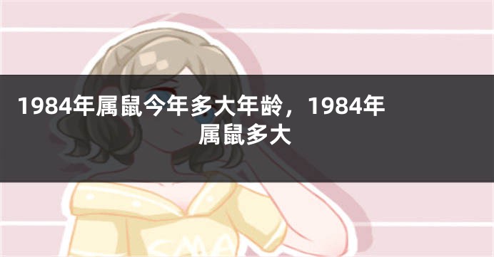 1984年属鼠今年多大年龄，1984年属鼠多大