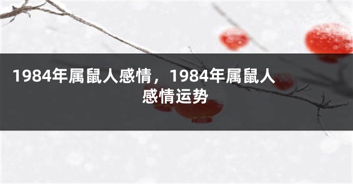 1984年属鼠人感情，1984年属鼠人感情运势