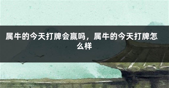 属牛的今天打牌会赢吗，属牛的今天打牌怎么样