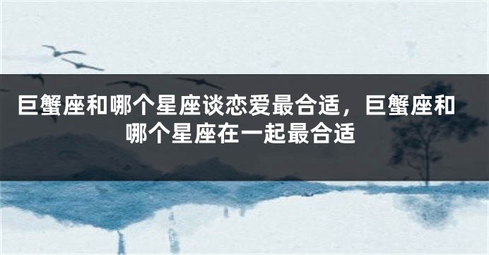 巨蟹座和哪个星座谈恋爱最合适，巨蟹座和哪个星座在一起最合适