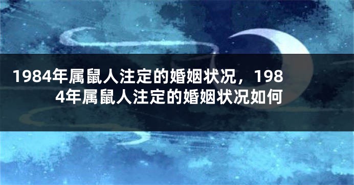 1984年属鼠人注定的婚姻状况，1984年属鼠人注定的婚姻状况如何