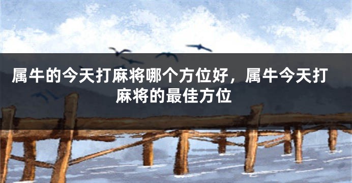 属牛的今天打麻将哪个方位好，属牛今天打麻将的最佳方位