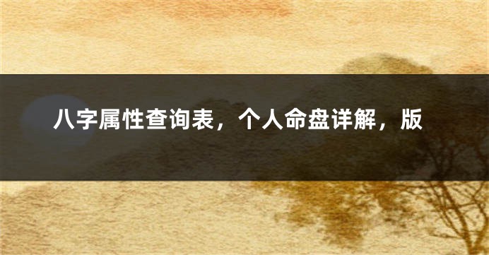 八字属性查询表，个人命盘详解，版