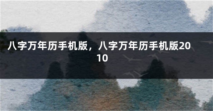 八字万年历手机版，八字万年历手机版2010