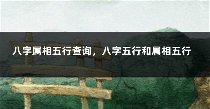 八字属相五行查询，八字五行和属相五行