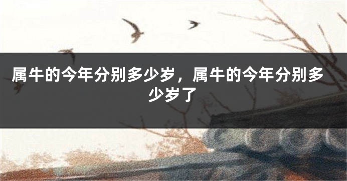 属牛的今年分别多少岁，属牛的今年分别多少岁了