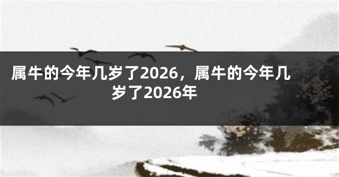 属牛的今年几岁了2026，属牛的今年几岁了2026年