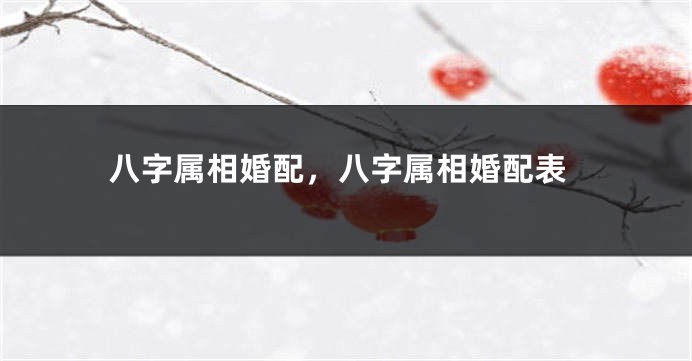 八字属相婚配，八字属相婚配表