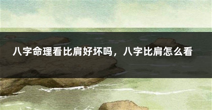 八字命理看比肩好坏吗，八字比肩怎么看