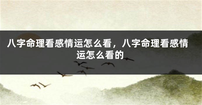 八字命理看感情运怎么看，八字命理看感情运怎么看的