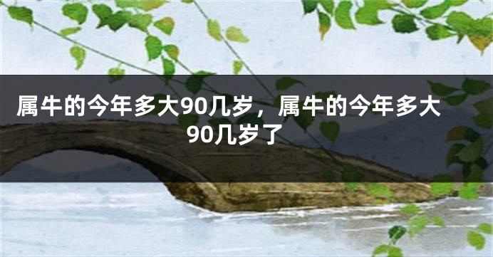 属牛的今年多大90几岁，属牛的今年多大90几岁了