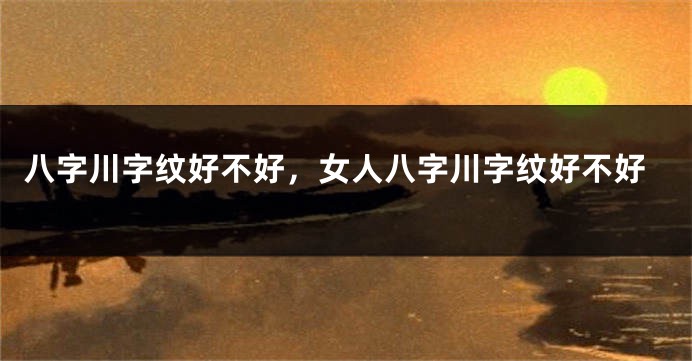 八字川字纹好不好，女人八字川字纹好不好