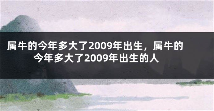 属牛的今年多大了2009年出生，属牛的今年多大了2009年出生的人