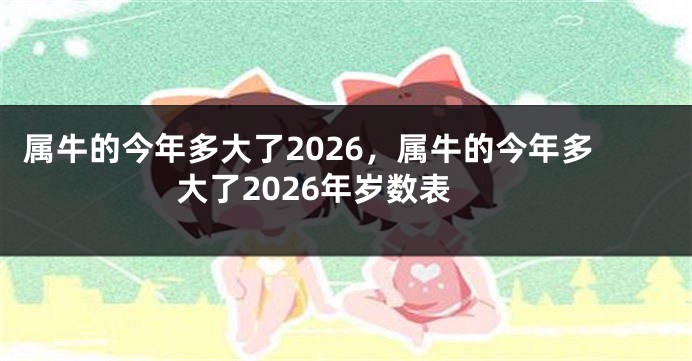 属牛的今年多大了2026，属牛的今年多大了2026年岁数表