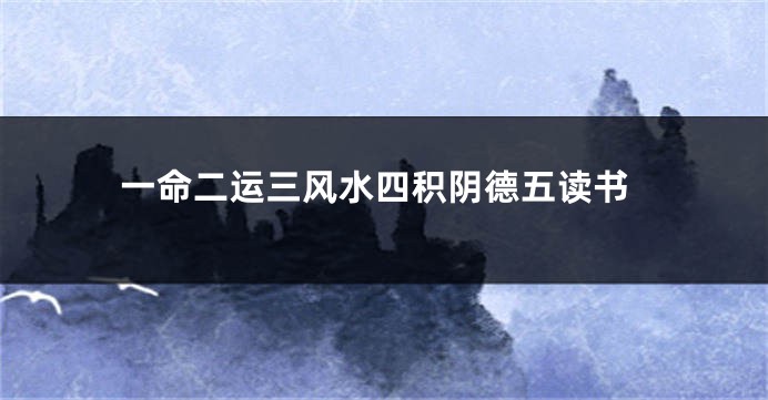 一命二运三风水四积阴德五读书