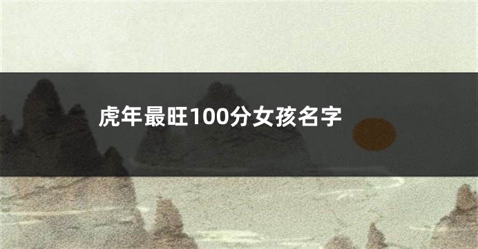 虎年最旺100分女孩名字