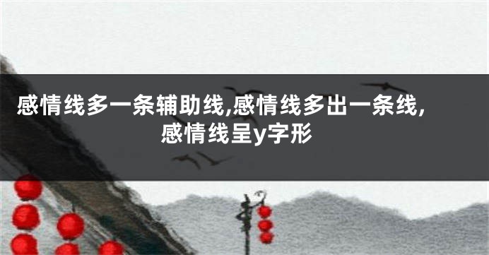 感情线多一条辅助线,感情线多出一条线,感情线呈y字形