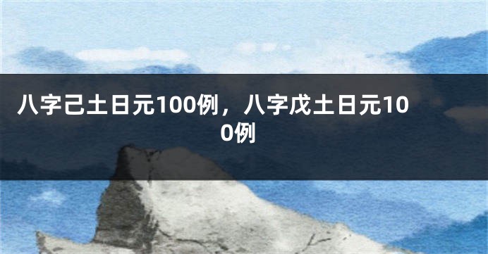 八字己土日元100例，八字戊土日元100例