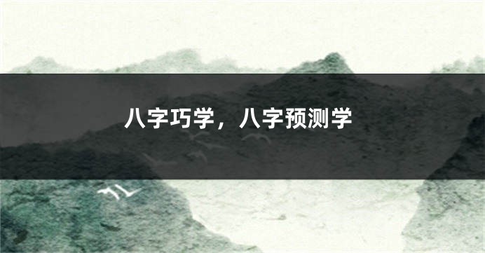 八字巧学,八字预测学
