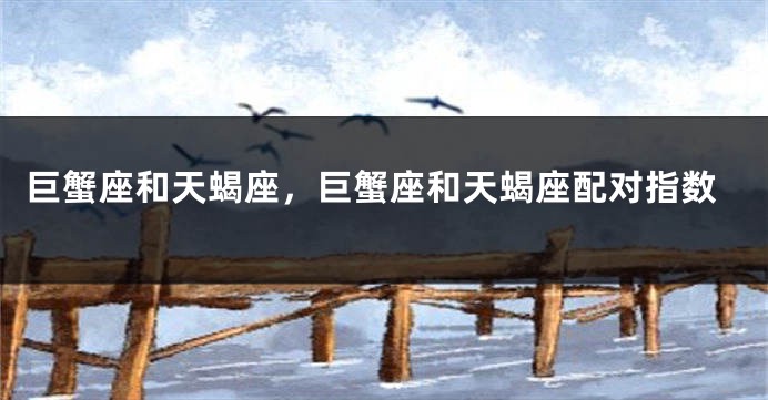巨蟹座和天蝎座，巨蟹座和天蝎座配对指数