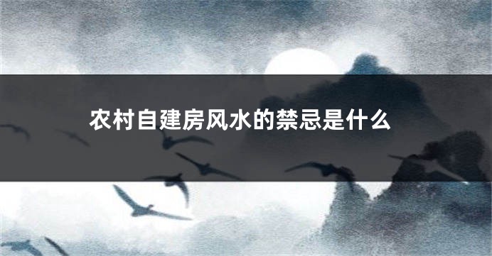 农村自建房风水的禁忌是什么