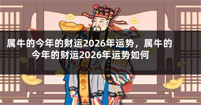 属牛的今年的财运2026年运势，属牛的今年的财运2026年运势如何