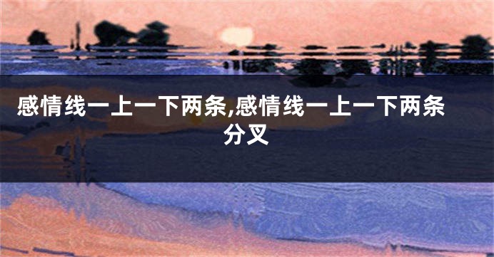 感情线一上一下两条,感情线一上一下两条分叉