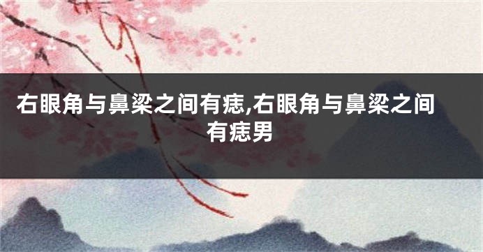 右眼角与鼻梁之间有痣,右眼角与鼻梁之间有痣男