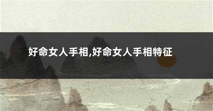 好命女人手相,好命女人手相特征