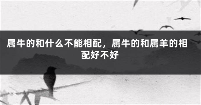 属牛的和什么不能相配，属牛的和属羊的相配好不好