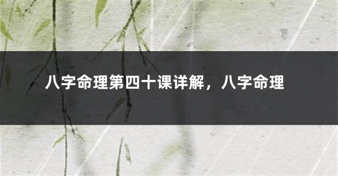 八字命理第四十课详解,八字命理