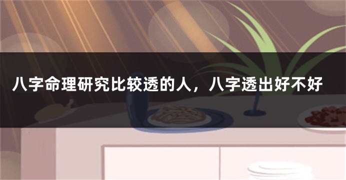 八字命理研究比较透的人，八字透出好不好