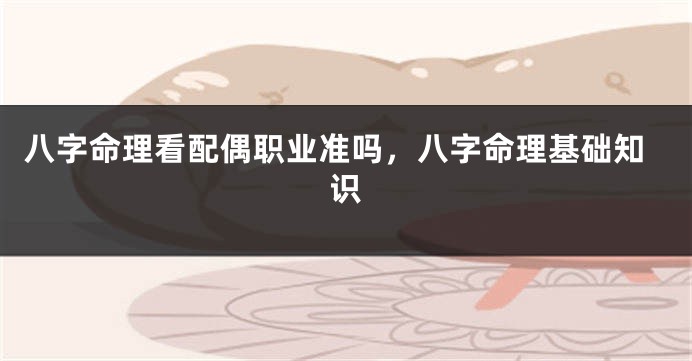 八字命理看配偶职业准吗，八字命理基础知识