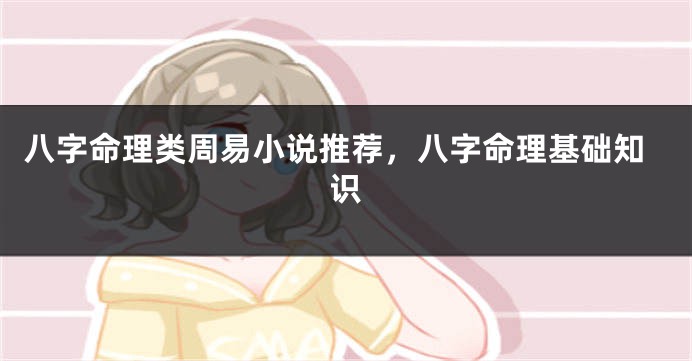 八字命理类周易小说推荐，八字命理基础知识
