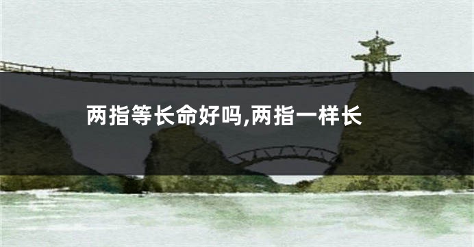 两指等长命好吗,两指一样长