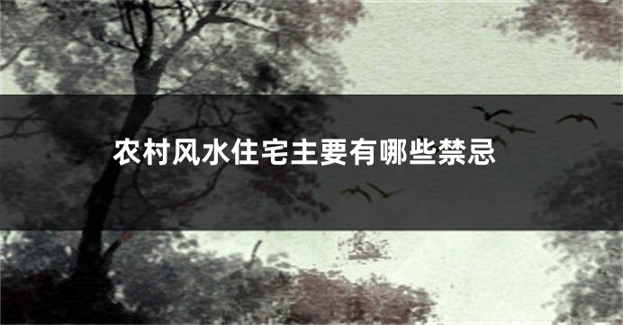 农村风水住宅主要有哪些禁忌