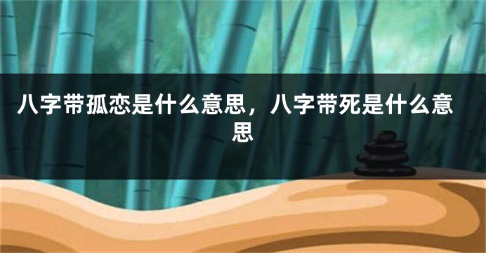 八字带孤恋是什么意思，八字带死是什么意思