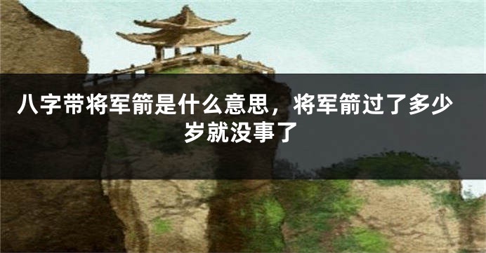 八字带将军箭是什么意思，将军箭过了多少岁就没事了
