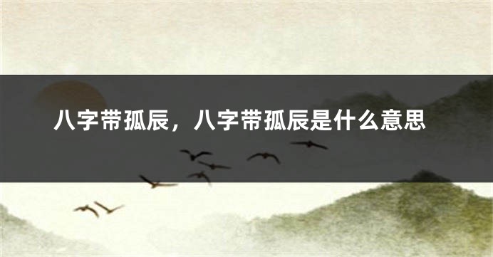八字带孤辰，八字带孤辰是什么意思