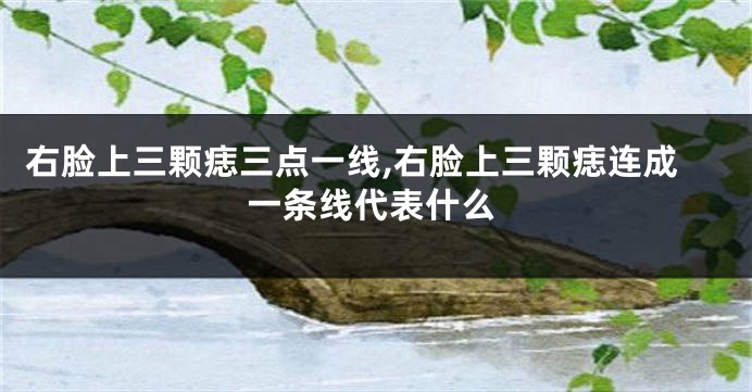 右脸上三颗痣三点一线,右脸上三颗痣连成一条线代表什么