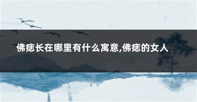 佛痣长在哪里有什么寓意,佛痣的女人