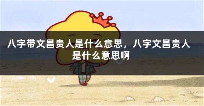 八字带文昌贵人是什么意思，八字文昌贵人是什么意思啊