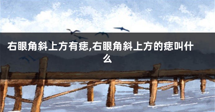 右眼角斜上方有痣,右眼角斜上方的痣叫什么