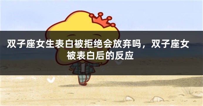 双子座女生表白被拒绝会放弃吗，双子座女被表白后的反应