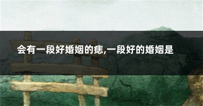 会有一段好婚姻的痣,一段好的婚姻是