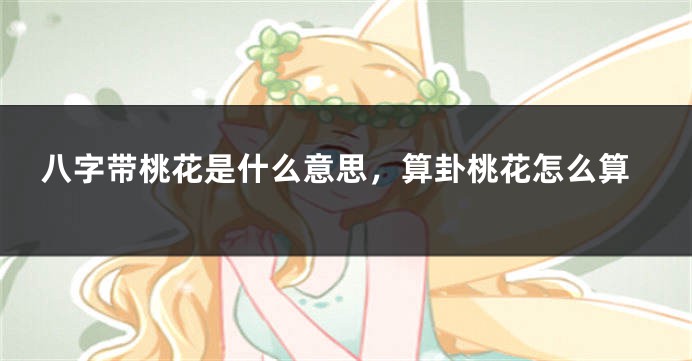 八字带桃花是什么意思，算卦桃花怎么算